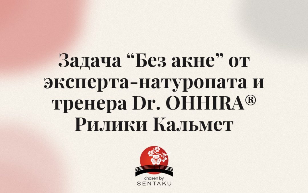 Задача «Без акне» от эксперта-натуропата и тренера Dr. OHHIRA® Рилики Кальмет