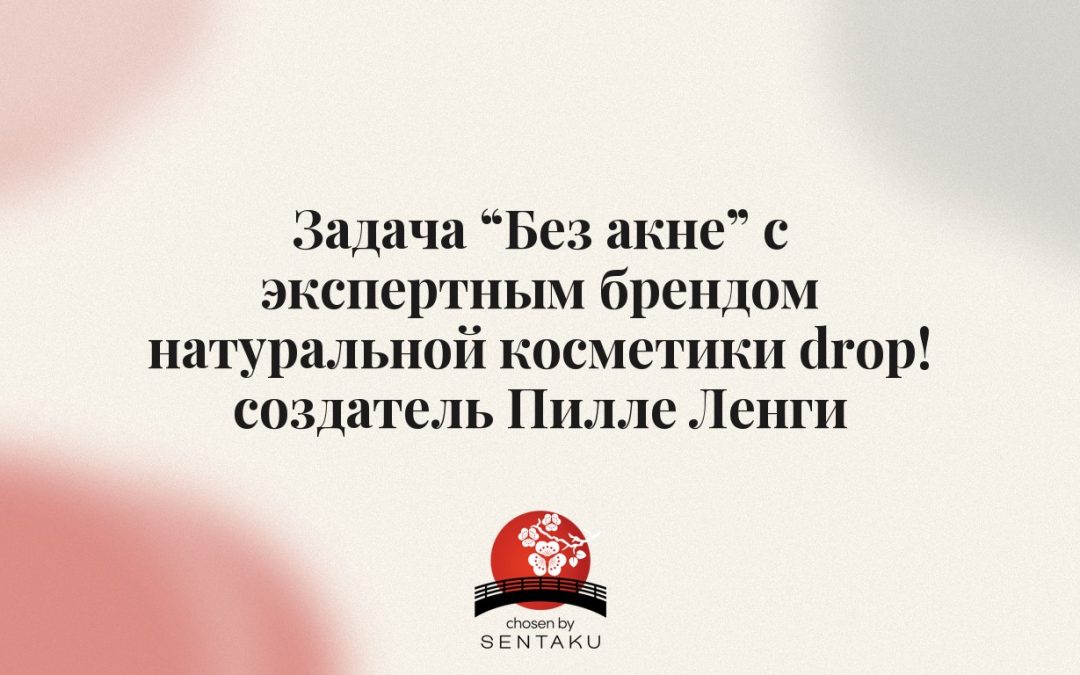 Задача «Без акне» с экспертным брендом натуральной косметики drop! создатель Пилле Ленги