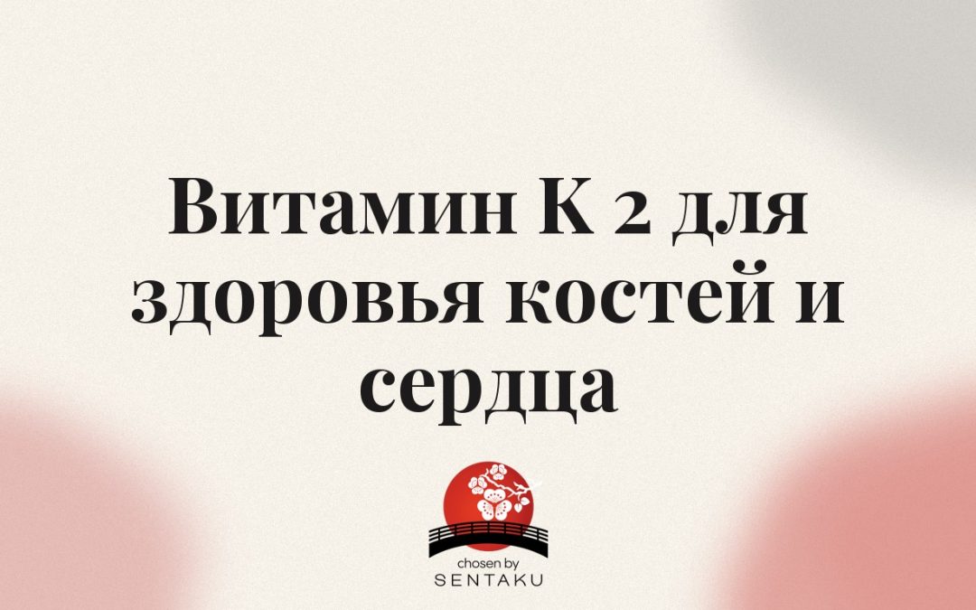 Витамин K 2 для здоровья костей и сердца