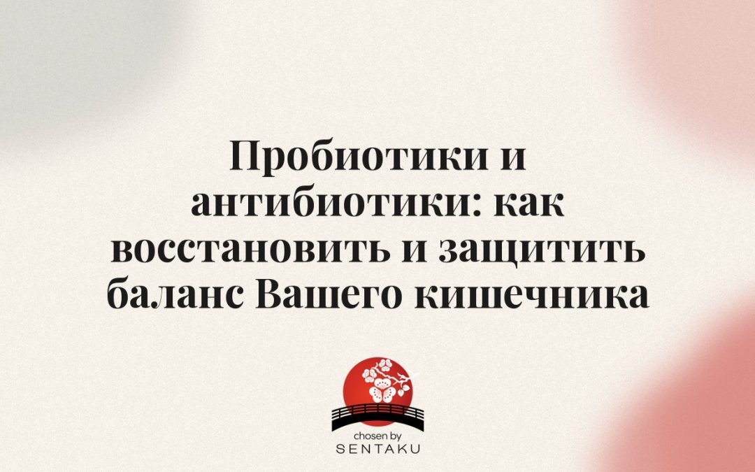 Пробиотики и антибиотики: как восстановить и защитить баланс Вашего кишечника