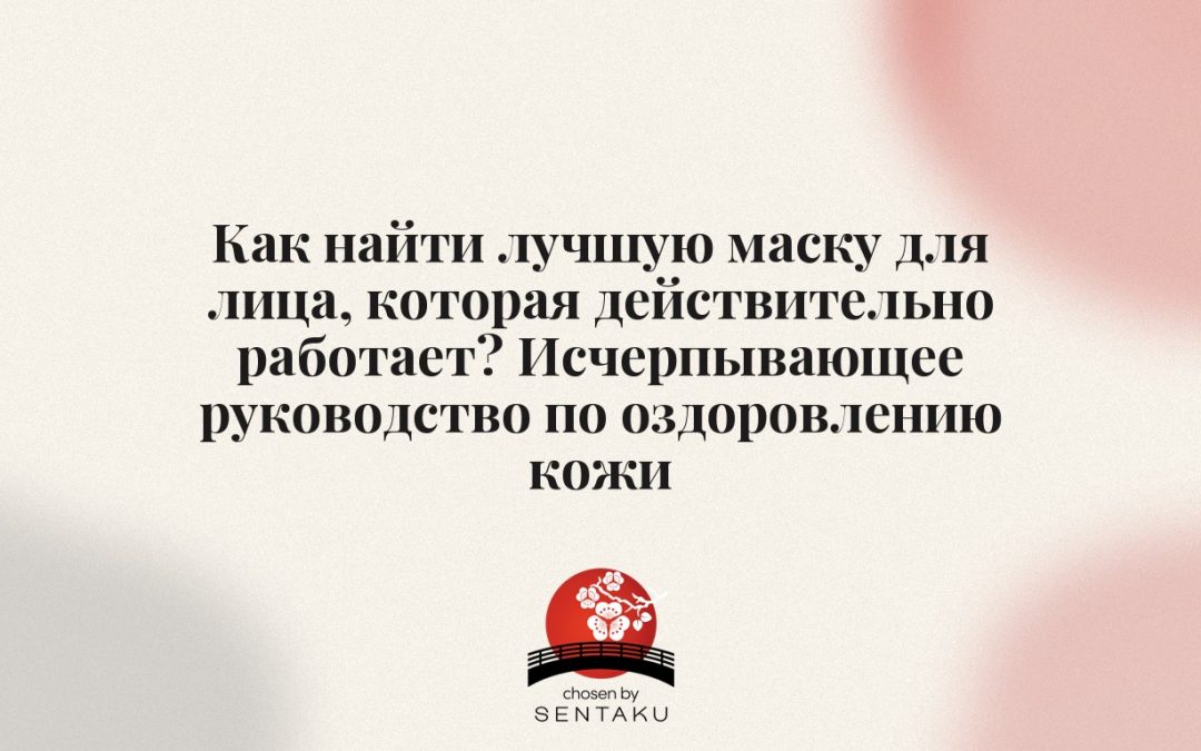 Как найти лучшую маску для лица, которая действительно работает? Исчерпывающее руководство по оздоровлению кожи