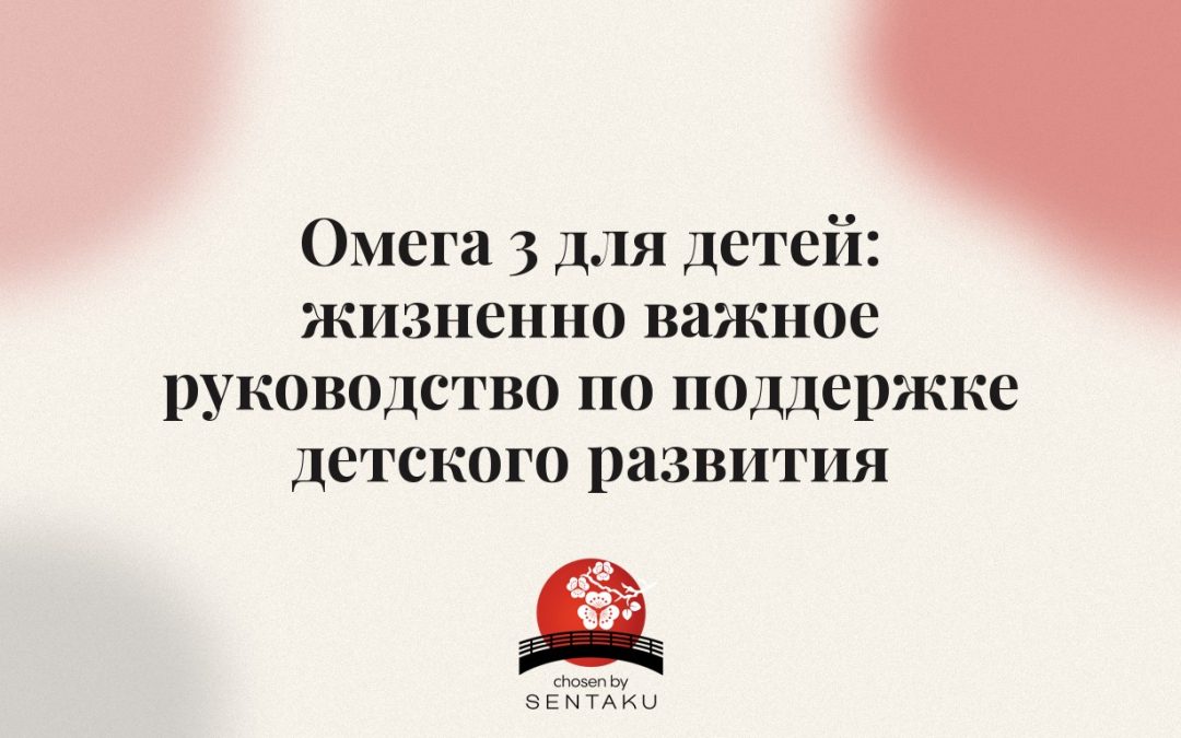 Омега 3 для детей: жизненно важное руководство по поддержке детского развития