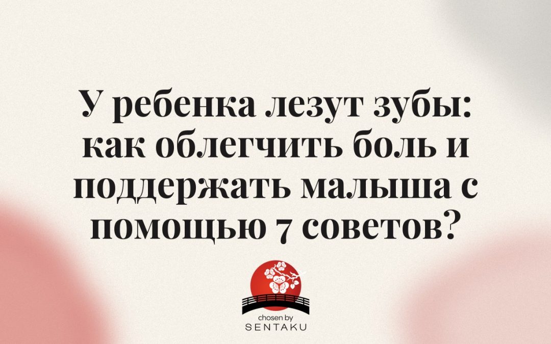 У ребенка лезут зубы: как облегчить боль и поддержать малыша с помощью 7 советов?