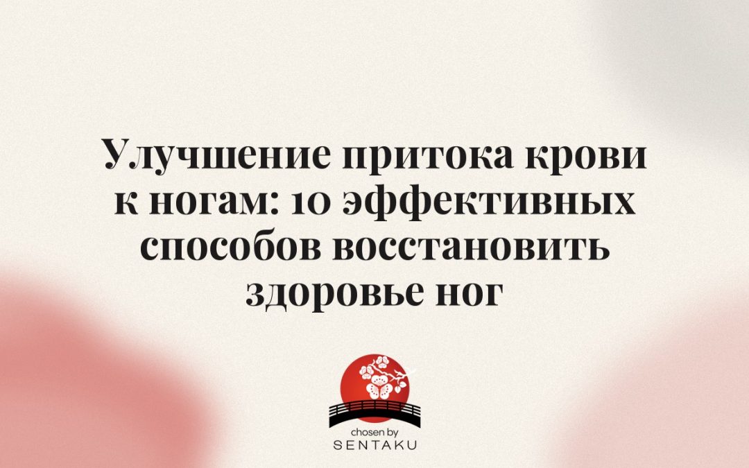 Улучшение притока крови к ногам: 10 эффективных способов восстановить здоровье ног