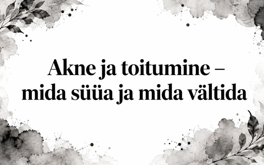 Akne ja toitumine – mida süüa ja mida vältida