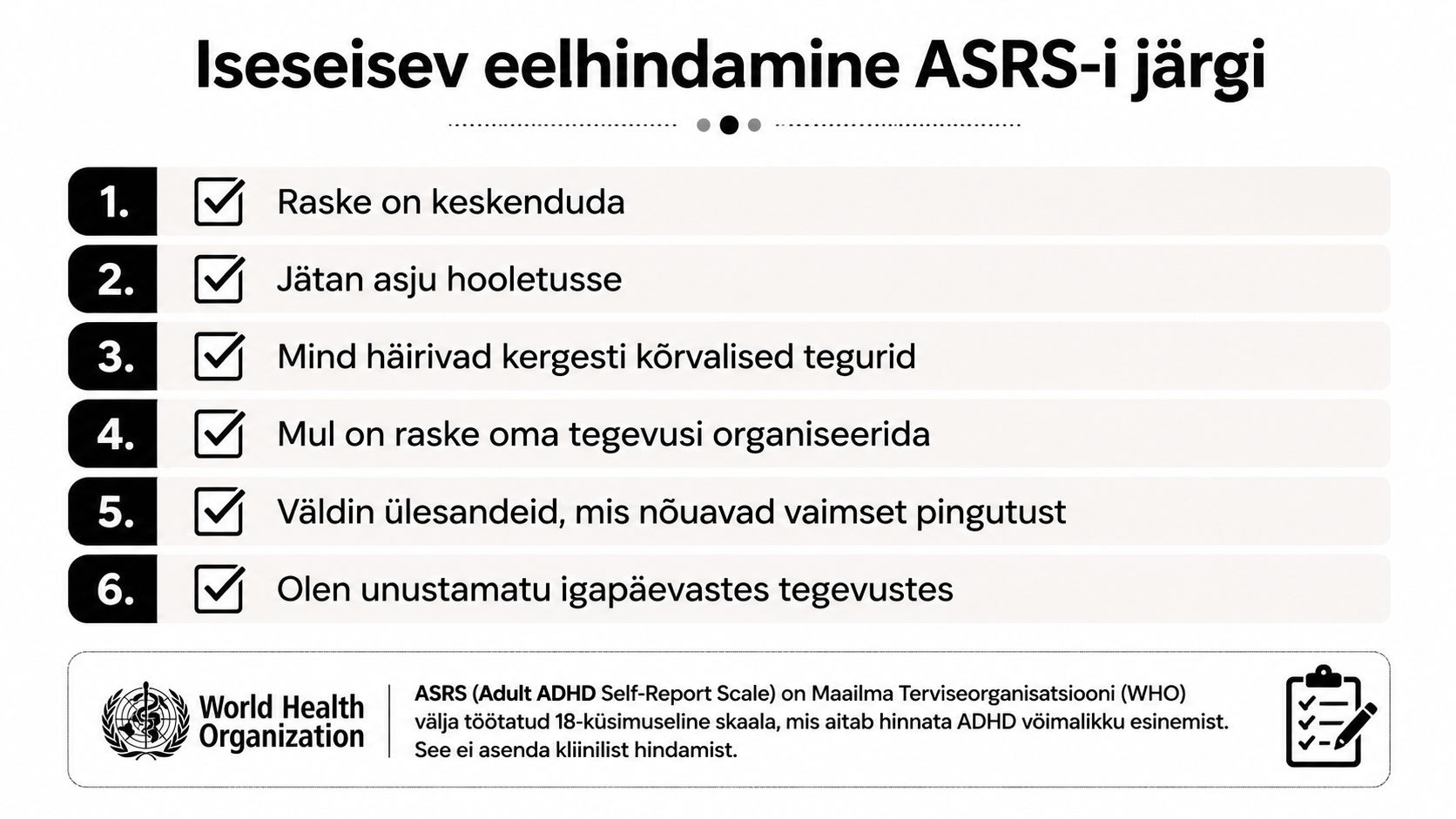 Lühike ADHD enesehindamise test, mis koosneb kuuest küsimusest, aidates hinnata tähelepanu ja keskendumisega seotud võimalikke sümptomeid.